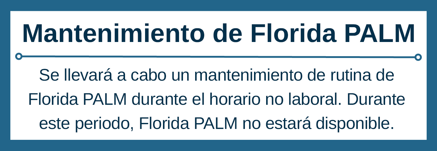 Se llevará a cabo un mantenimiento de rutina de Florida PALM durante el horario no laboral. Durante este periodo, Florida PALM no estará disponible.